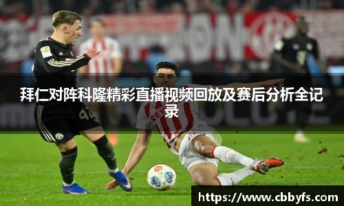 拜仁对阵科隆精彩直播视频回放及赛后分析全记录