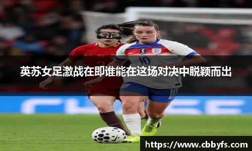 英苏女足激战在即谁能在这场对决中脱颖而出