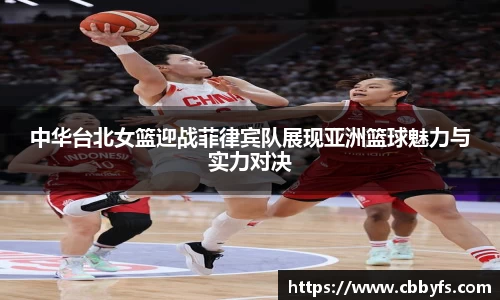 中华台北女篮迎战菲律宾队展现亚洲篮球魅力与实力对决