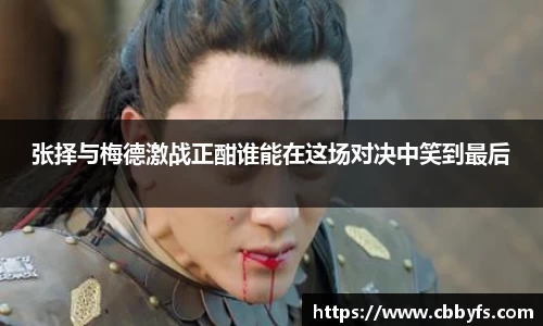 张择与梅德激战正酣谁能在这场对决中笑到最后